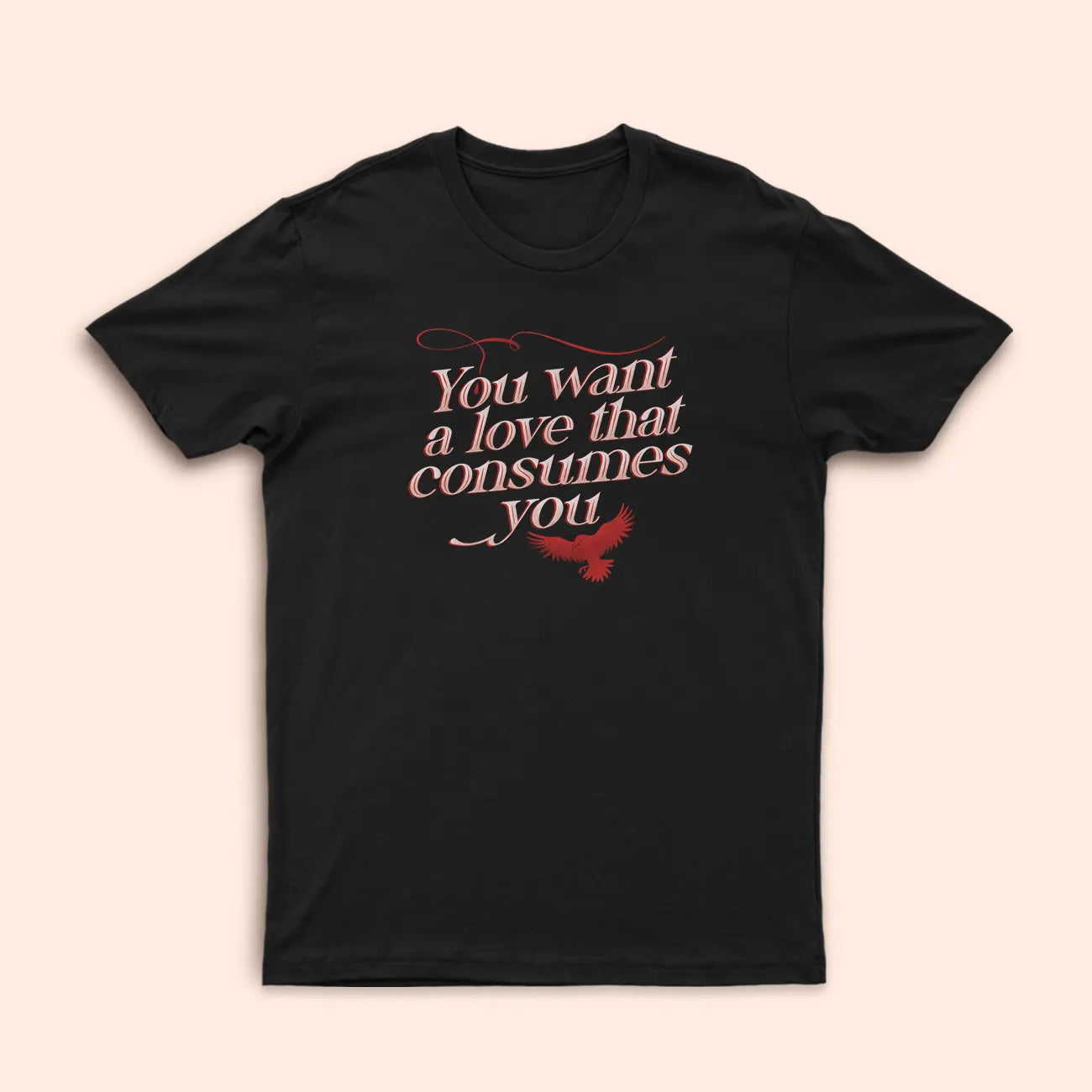 T-Shirt You Want A Love That Consumes You